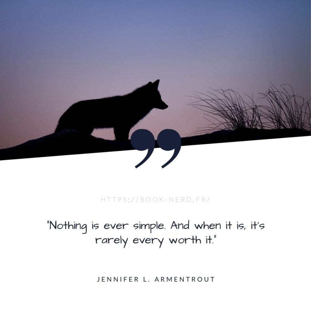 "Nothing is ever simple. And when it is, it's rarely every worth it." - A quote from "From Blood and Ash" by Jennifer L. Armentrout
